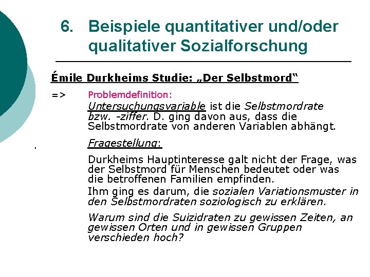 6. Beispiele quantitativer und/oder qualitativer Sozialforschung Émile Durkheims Studie: „Der Selbstmord“ => Problemdefinition: Untersuchungsvariable