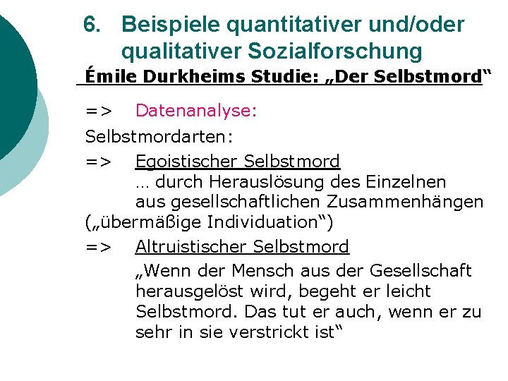 6. Beispiele quantitativer und/oder qualitativer Sozialforschung Émile Durkheims Studie: „Der Selbstmord“ => Datenanalyse: Selbstmordarten: