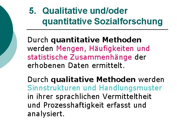 5. Qualitative und/oder quantitative Sozialforschung Durch quantitative Methoden werden Mengen, Häufigkeiten und statistische Zusammenhänge