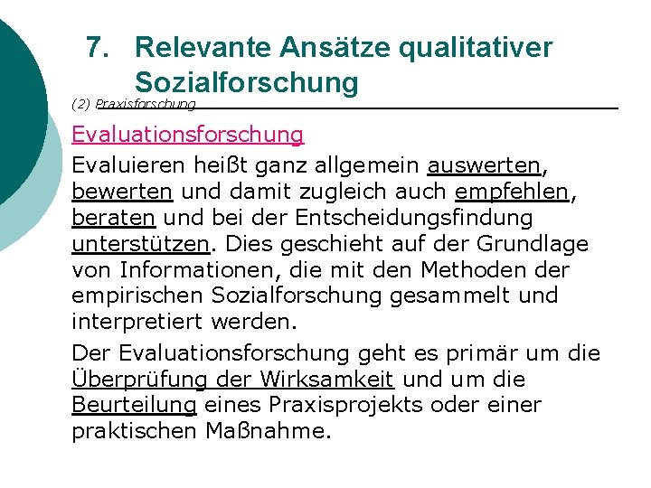 7. Relevante Ansätze qualitativer Sozialforschung (2) Praxisforschung Evaluationsforschung Evaluieren heißt ganz allgemein auswerten, bewerten