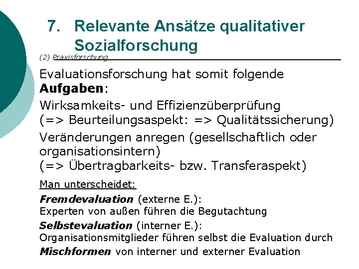 7. Relevante Ansätze qualitativer Sozialforschung (2) Praxisforschung Evaluationsforschung hat somit folgende Aufgaben: Wirksamkeits- und