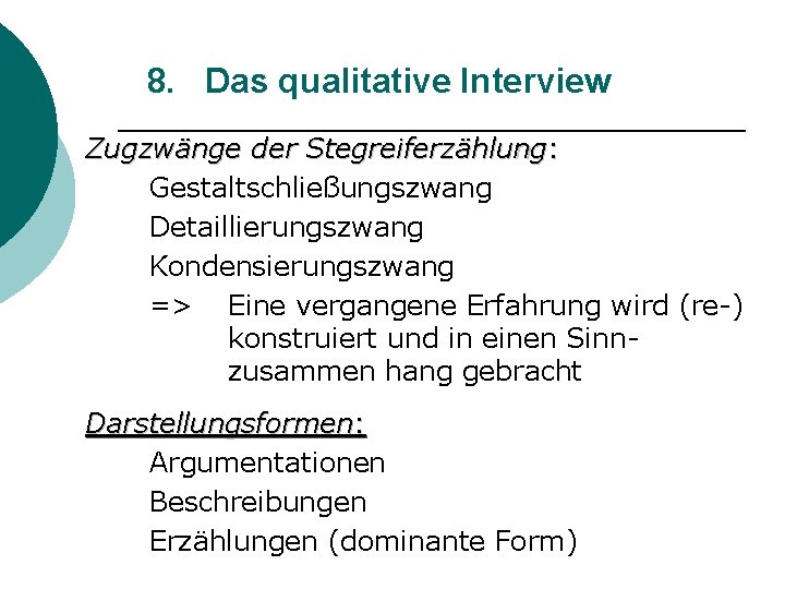 8. Das qualitative Interview Zugzwänge der Stegreiferzählung: Gestaltschließungszwang Detaillierungszwang Kondensierungszwang => Eine vergangene Erfahrung