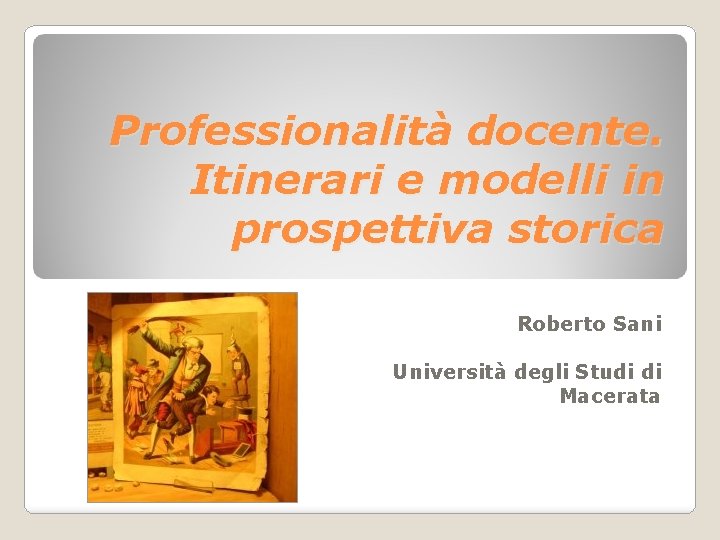 Professionalità docente. Itinerari e modelli in prospettiva storica Roberto Sani Università degli Studi di