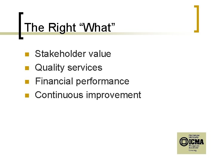 The Right “What” n n Stakeholder value Quality services Financial performance Continuous improvement 