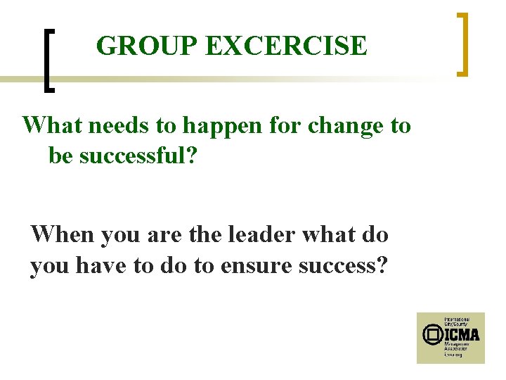 GROUP EXCERCISE What needs to happen for change to be successful? When you are