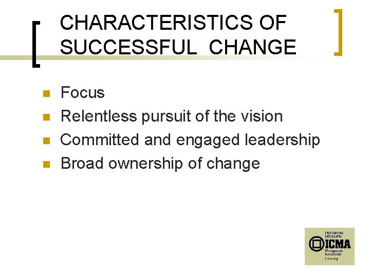 CHARACTERISTICS OF SUCCESSFUL CHANGE n n Focus Relentless pursuit of the vision Committed and