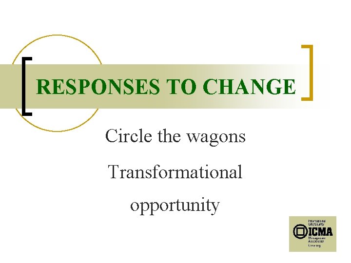 RESPONSES TO CHANGE Circle the wagons Transformational opportunity 
