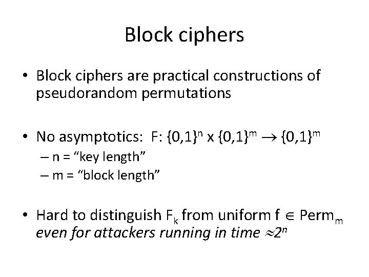 Block ciphers • Block ciphers are practical constructions of pseudorandom permutations • No asymptotics: