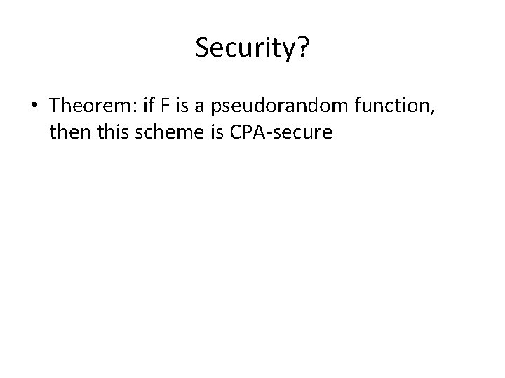 Security? • Theorem: if F is a pseudorandom function, then this scheme is CPA-secure