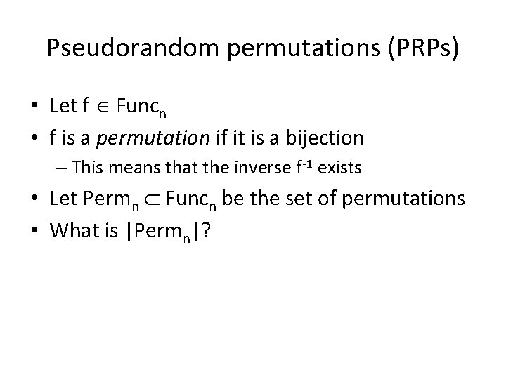 Pseudorandom permutations (PRPs) • Let f Funcn • f is a permutation if it