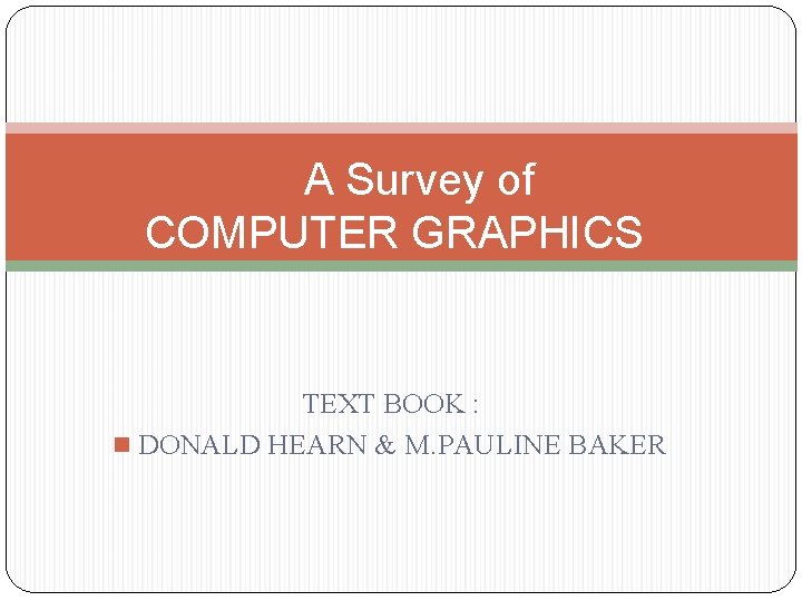 A Survey of COMPUTER GRAPHICS TEXT BOOK : n DONALD HEARN & M. PAULINE