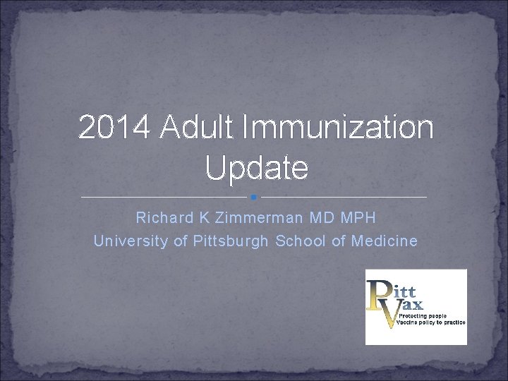 2014 Adult Immunization Update Richard K Zimmerman MD MPH University of Pittsburgh School of