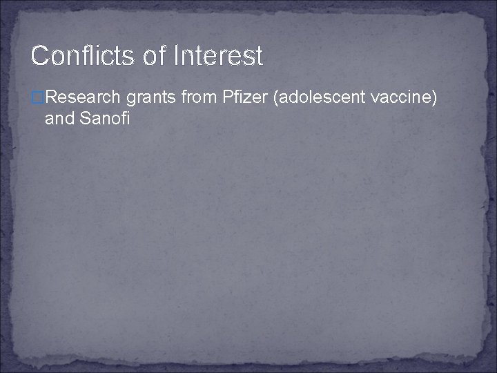 Conflicts of Interest �Research grants from Pfizer (adolescent vaccine) and Sanofi 