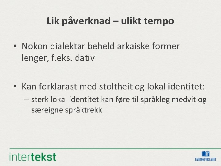 Lik påverknad – ulikt tempo • Nokon dialektar beheld arkaiske former lenger, f. eks.