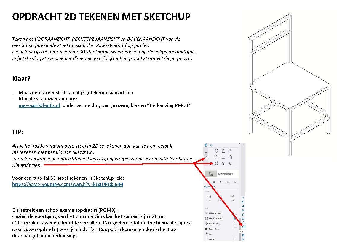 OPDRACHT 2 D TEKENEN MET SKETCHUP Teken het VOORAANZICHT, RECHTERZIJAANZICHT en BOVENAANZICHT van de