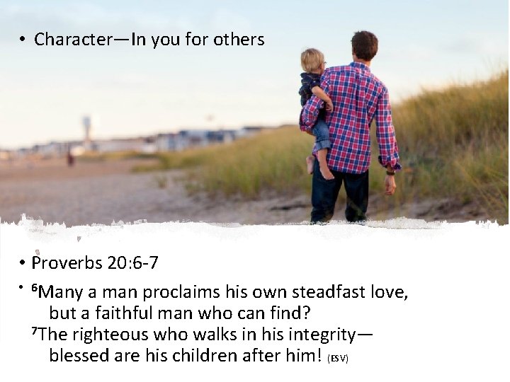  • Character—In you for others • Proverbs 20: 6 -7 • 6 Many