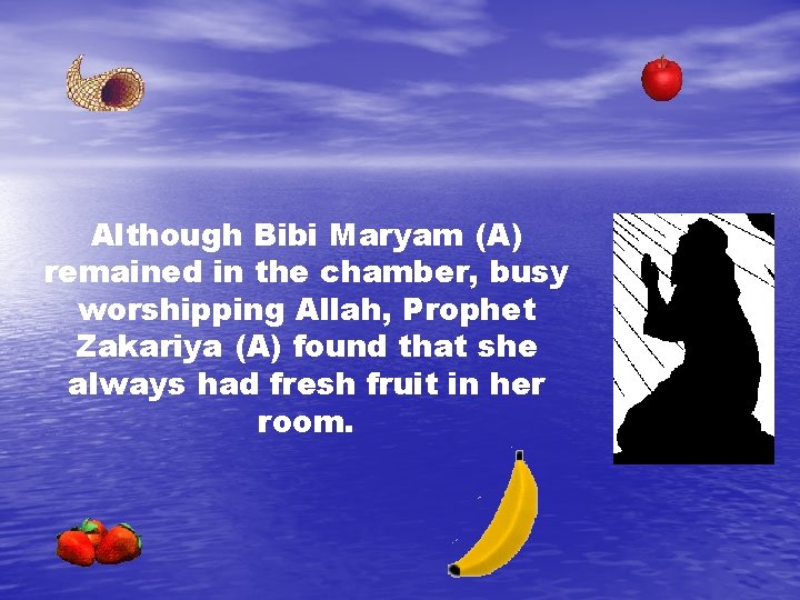 Although Bibi Maryam (A) remained in the chamber, busy worshipping Allah, Prophet Zakariya (A)