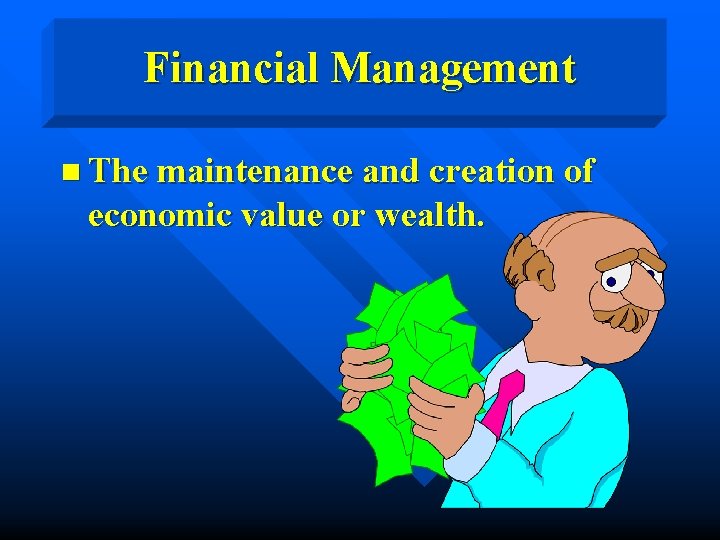 Financial Management n The maintenance and creation of economic value or wealth. 