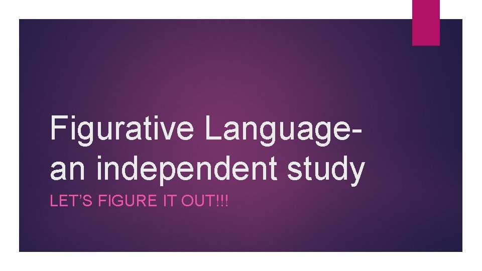 Figurative Languagean independent study LET’S FIGURE IT OUT!!! 