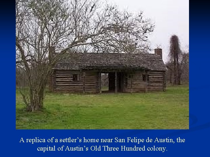 A replica of a settler’s home near San Felipe de Austin, the capital of