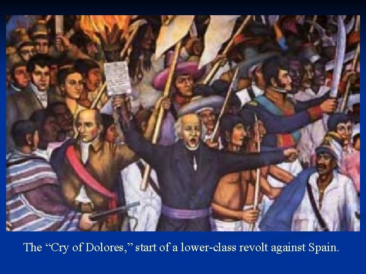 The “Cry of Dolores, ” start of a lower-class revolt against Spain. 