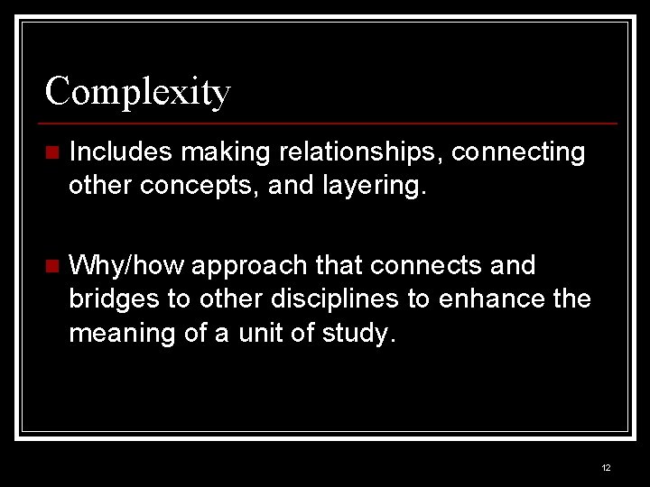 Complexity n Includes making relationships, connecting other concepts, and layering. n Why/how approach that
