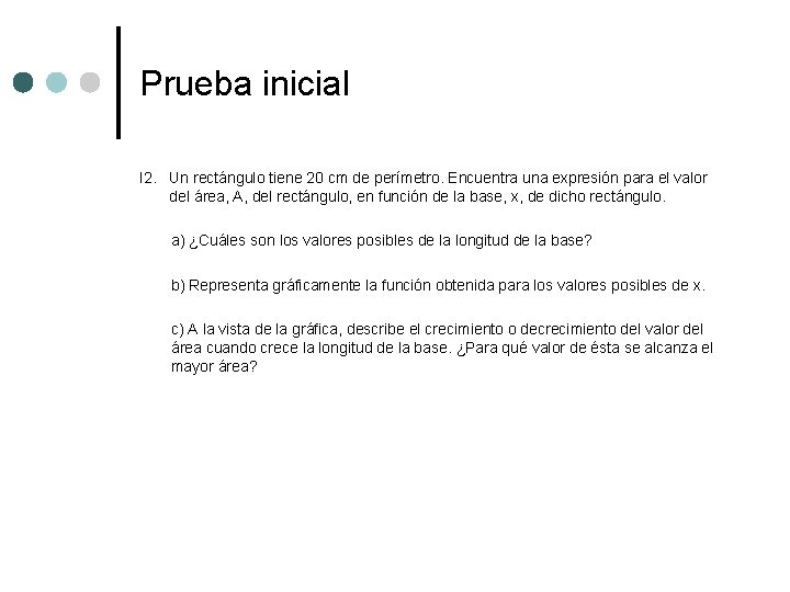 Prueba inicial I 2. Un rectángulo tiene 20 cm de perímetro. Encuentra una expresión Prueba inicial I 2. Un rectángulo tiene 20 cm de perímetro. Encuentra una expresión