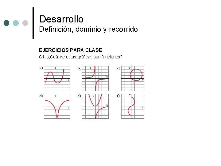 Desarrollo Definición, dominio y recorrido EJERCICIOS PARA CLASE C 1. ¿Cuál de estas gráficas Desarrollo Definición, dominio y recorrido EJERCICIOS PARA CLASE C 1. ¿Cuál de estas gráficas
