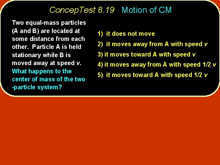 Concep. Test 8. 19 Motion of CM Two equal-mass particles (A and B) are