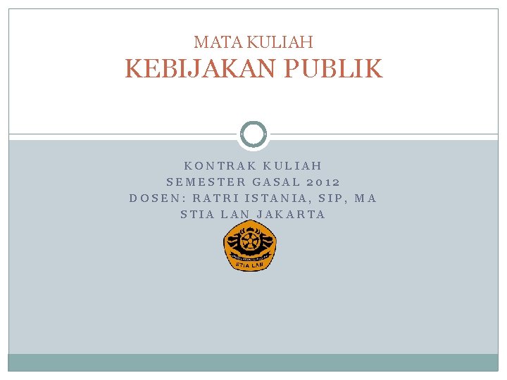 MATA KULIAH KEBIJAKAN PUBLIK KONTRAK KULIAH SEMESTER GASAL 2012 DOSEN: RATRI ISTANIA, SIP, MA