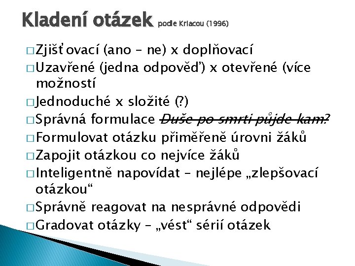 Kladení otázek � Zjišťovací podle Kriacou (1996) (ano – ne) x doplňovací � Uzavřené