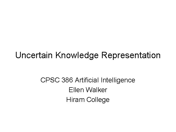 Uncertain Knowledge Representation CPSC 386 Artificial Intelligence Ellen Walker Hiram College 