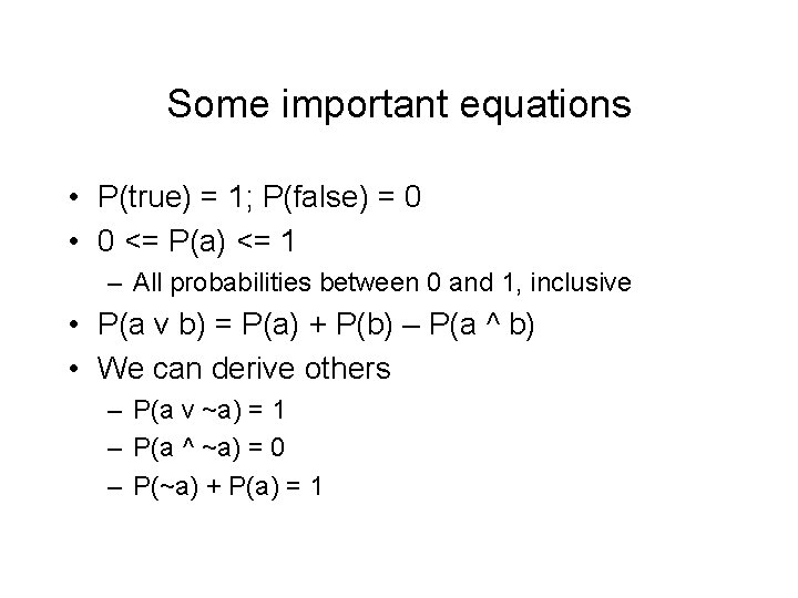 Some important equations • P(true) = 1; P(false) = 0 • 0 <= P(a)