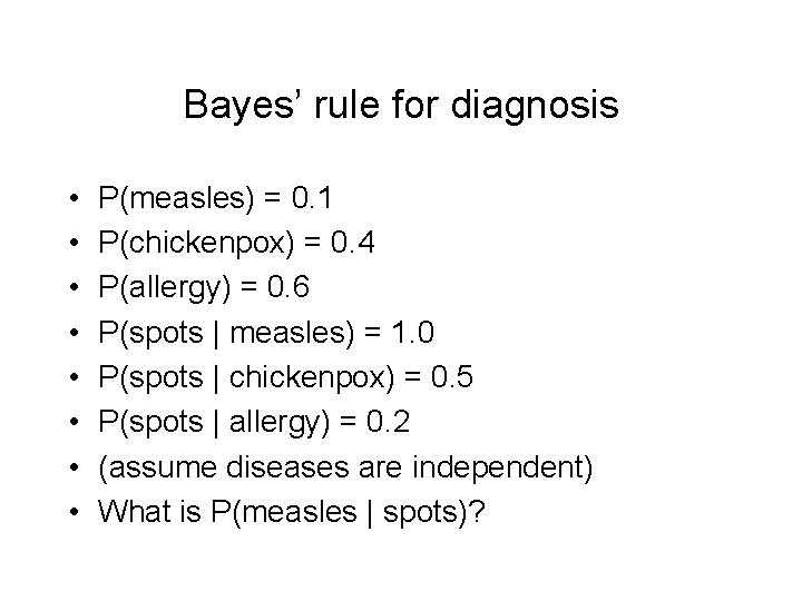 Bayes’ rule for diagnosis • • P(measles) = 0. 1 P(chickenpox) = 0. 4