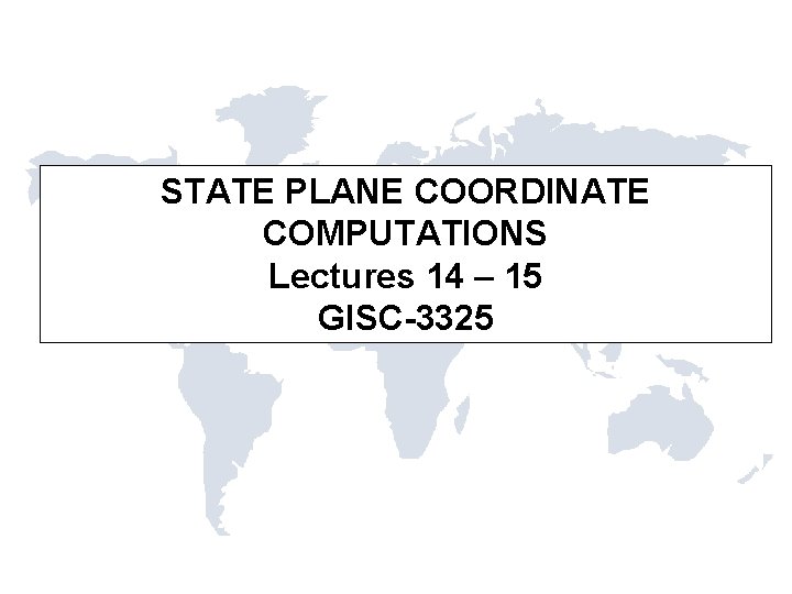 STATE PLANE COORDINATE COMPUTATIONS Lectures 14 – 15 GISC-3325 