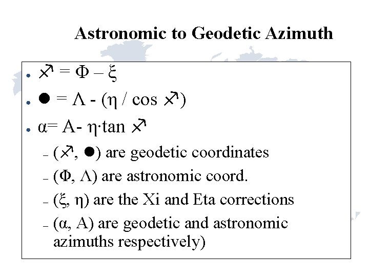 Astronomic to Geodetic Azimuth ● ● ● =Φ–ξ = Λ - (η / cos