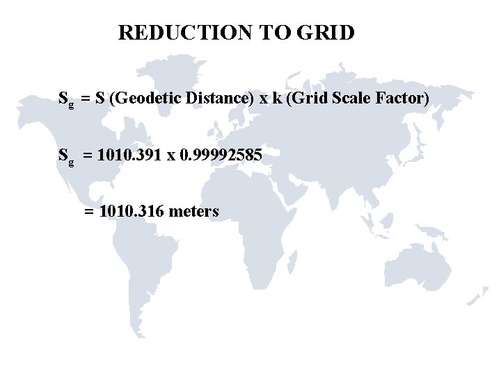 REDUCTION TO GRID Sg = S (Geodetic Distance) x k (Grid Scale Factor) Sg