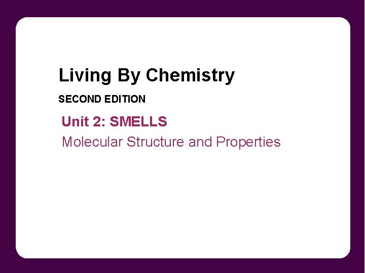 Living By Chemistry SECOND EDITION Unit 2: SMELLS Molecular Structure and Properties 