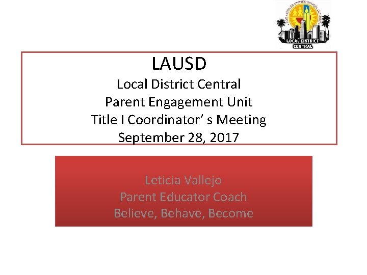 LAUSD Local District Central Parent Engagement Unit Title I Coordinator’ s Meeting September 28,
