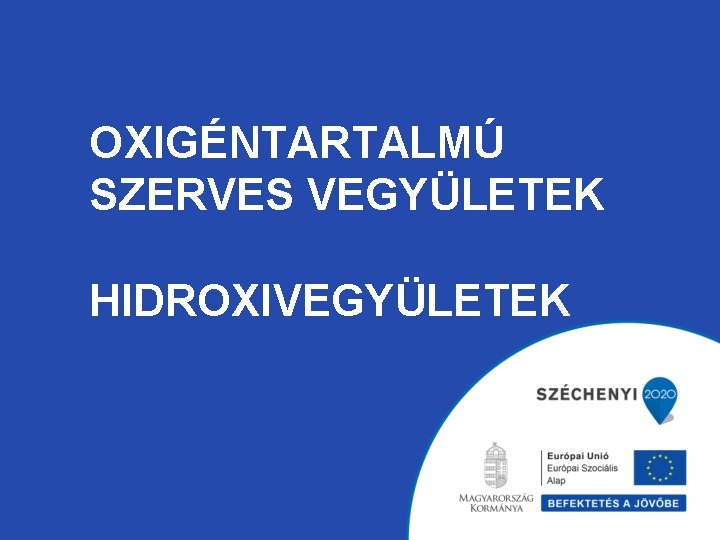 OXIGÉNTARTALMÚ SZERVES VEGYÜLETEK HIDROXIVEGYÜLETEK 