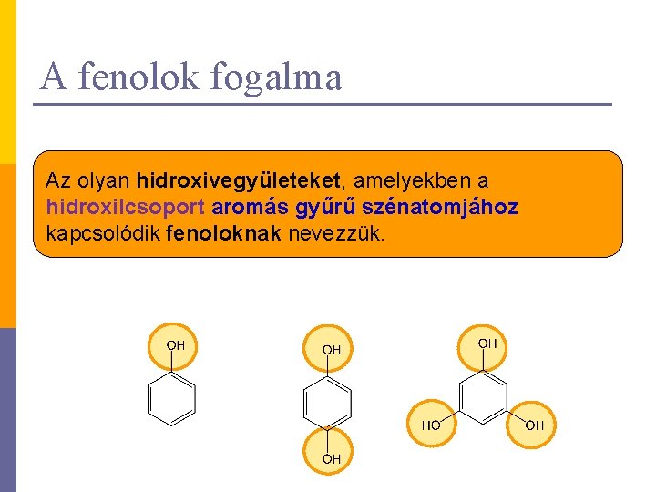 A fenolok fogalma Az olyan hidroxivegyületeket, amelyekben a hidroxilcsoport aromás gyűrű szénatomjához kapcsolódik fenoloknak