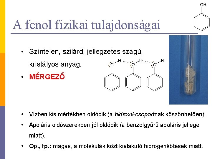 A fenol fizikai tulajdonságai • Színtelen, szilárd, jellegzetes szagú, kristályos anyag. • MÉRGEZŐ •