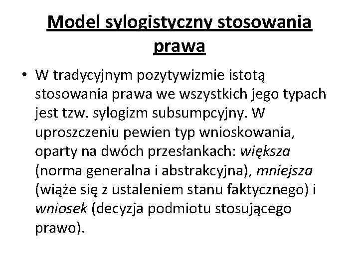 Model sylogistyczny stosowania prawa • W tradycyjnym pozytywizmie istotą stosowania prawa we wszystkich jego