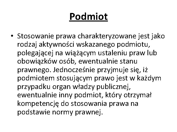 Podmiot • Stosowanie prawa charakteryzowane jest jako rodzaj aktywności wskazanego podmiotu, polegającej na wiążącym