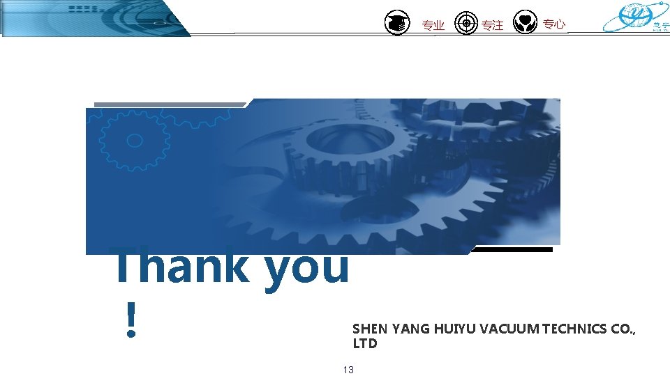 专业 Thank you ！ 专注 专心 SHEN YANG HUIYU VACUUM TECHNICS CO. , LTD
