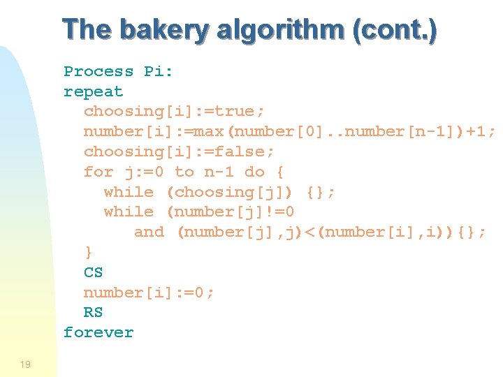 The bakery algorithm (cont. ) Process Pi: repeat choosing[i]: =true; number[i]: =max(number[0]. . number[n-1])+1;