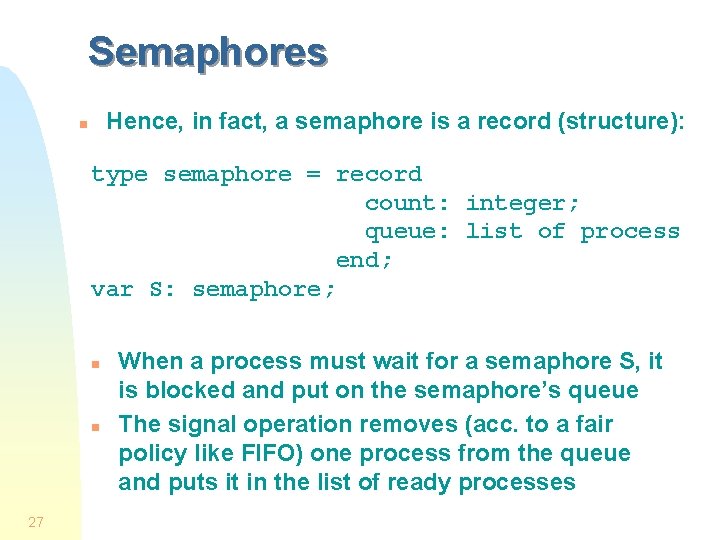 Semaphores Hence, in fact, a semaphore is a record (structure): n type semaphore =