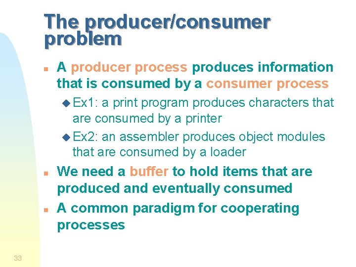 The producer/consumer problem n A producer process produces information that is consumed by a