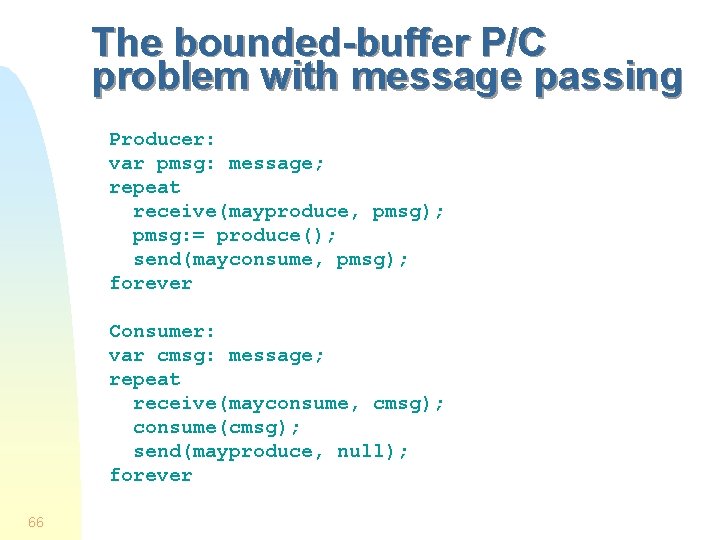 The bounded-buffer P/C problem with message passing Producer: var pmsg: message; repeat receive(mayproduce, pmsg);
