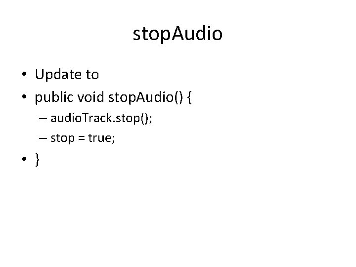 stop. Audio • Update to • public void stop. Audio() { – audio. Track.